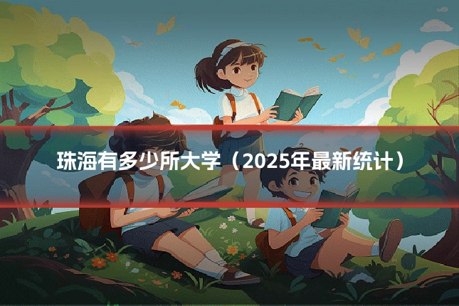 珠海有多少所大学（2025年最新统计）