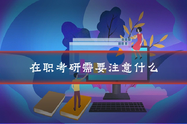 在职考研需要注意什么