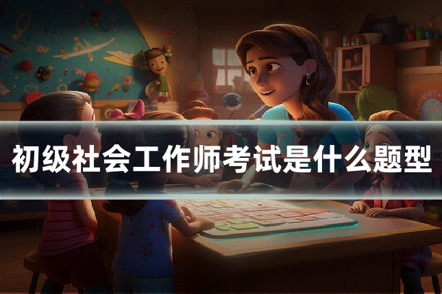 初级社会工作师考试是什么题型
