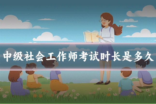 中级社会工作师考试时长是多久