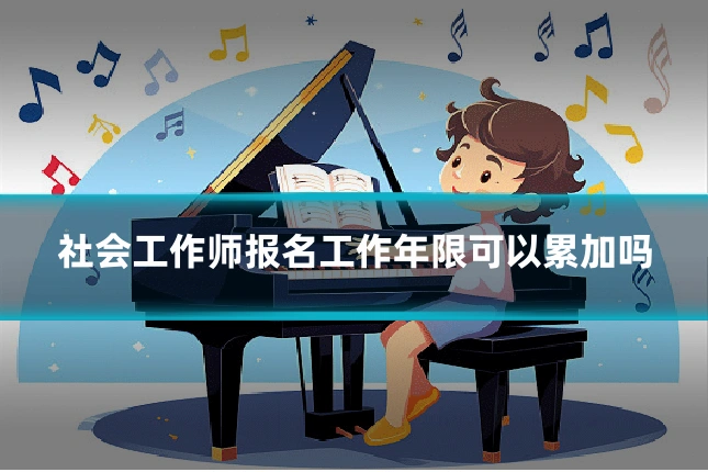 社会工作师报名工作年限可以累加吗