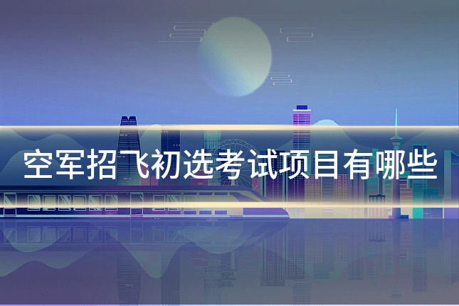 空军招飞初选考试项目有哪些