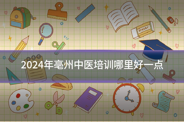 2024年亳州中医培训哪里好一点