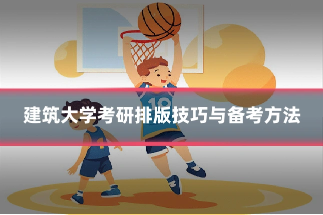 建筑大学考研排版技巧与备考方法