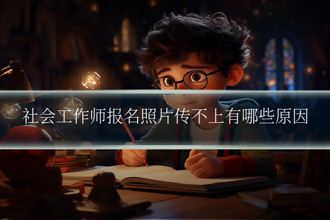 社会工作师报名照片传不上有哪些原因