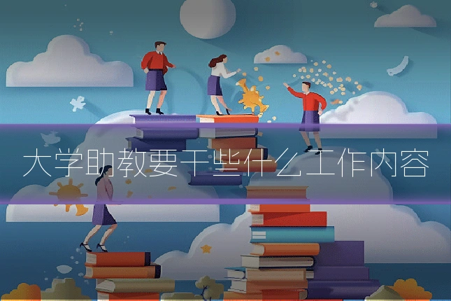 大学助教要干些什么工作内容