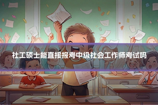 社工硕士能直接报考中级社会工作师考试吗