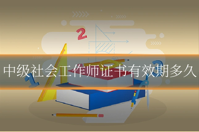 中级社会工作师证书有效期多久