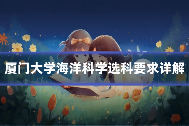 厦门大学海洋科学选科要求详解