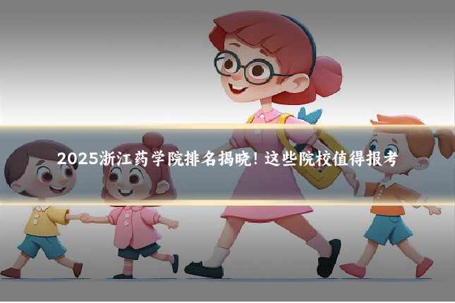 2025浙江药学院排名揭晓！这些院校值得报考