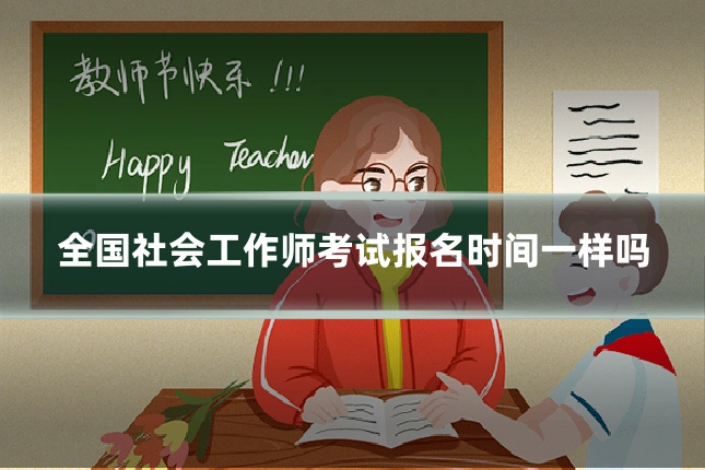 全国社会工作师考试报名时间一样吗