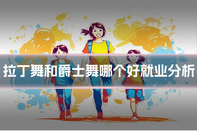 拉丁舞和爵士舞哪个好就业分析