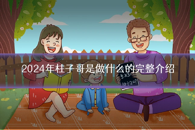 2024年柱子哥是做什么的完整介绍