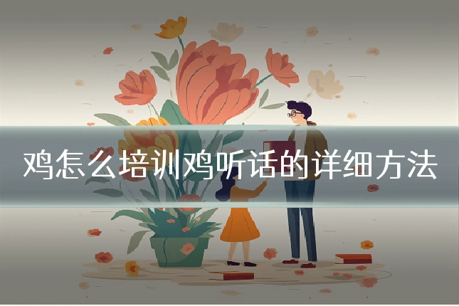 鸡怎么培训鸡听话的详细方法