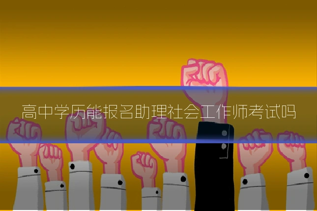 高中学历能报名助理社会工作师考试吗