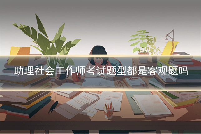 助理社会工作师考试题型都是客观题吗