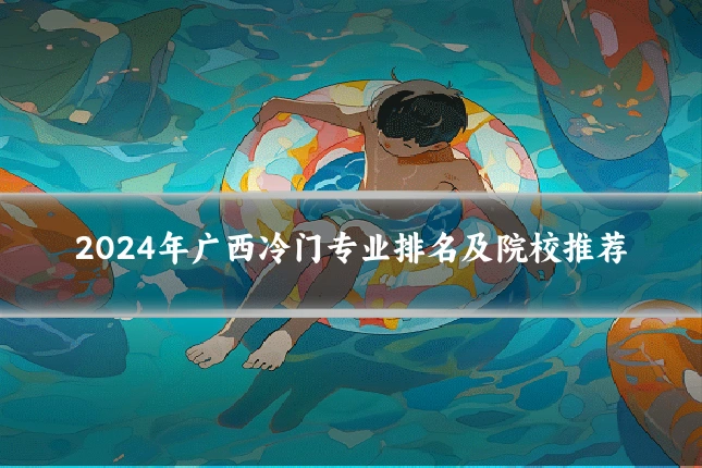 2024年广西冷门专业排名及院校推荐