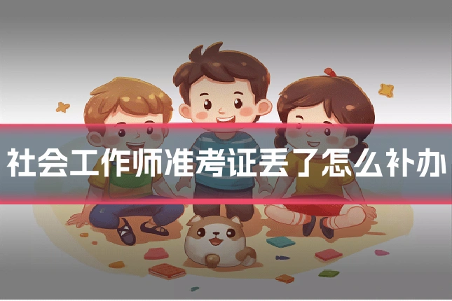 社会工作师准考证丢了怎么补办