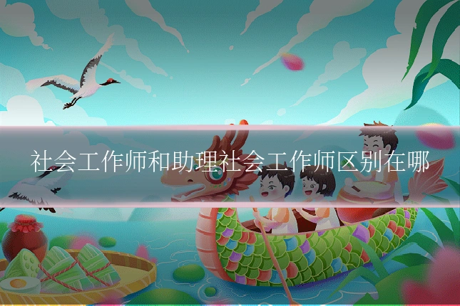 社会工作师和助理社会工作师区别在哪