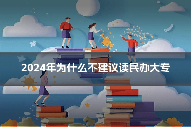 2024年为什么不建议读民办大专