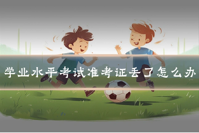 学业水平考试准考证丢了怎么办