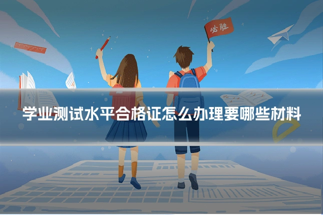 学业测试水平合格证怎么办理要哪些材料