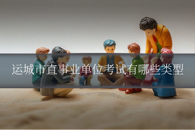 运城市直事业单位考试有哪些类型
