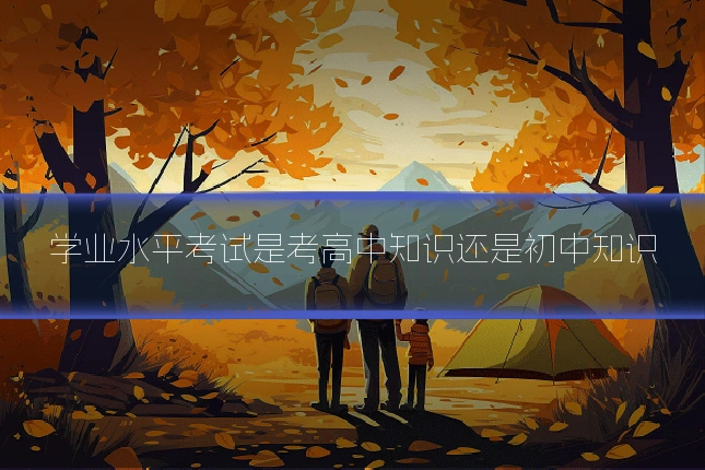 学业水平考试是考高中知识还是初中知识