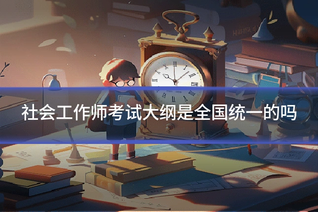社会工作师考试大纲是全国统一的吗