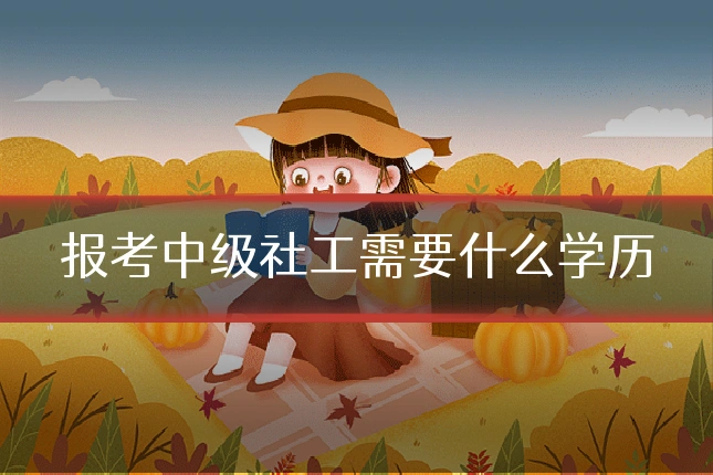报考中级社工需要什么学历