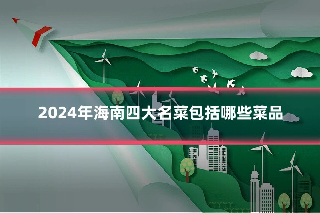 2024年海南四大名菜包括哪些菜品