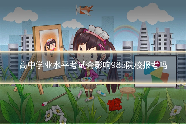 高中学业水平考试会影响985院校报考吗