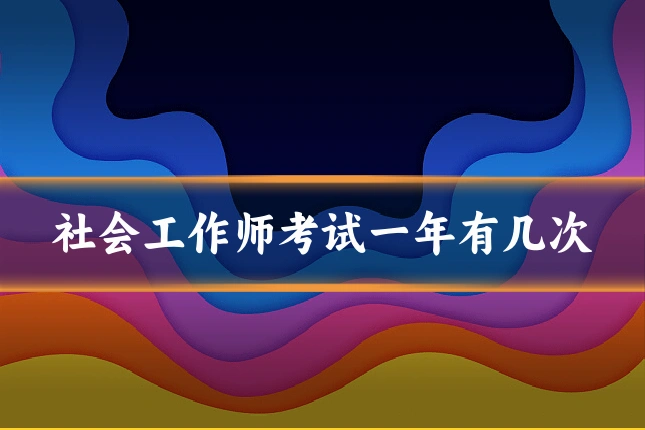 社会工作师考试一年有几次