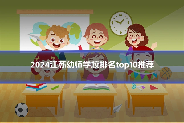 2024江苏幼师学校排名top10推荐
