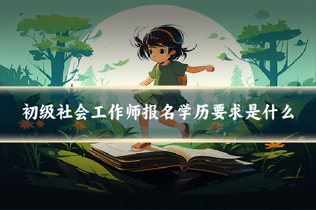 初级社会工作师报名学历要求是什么