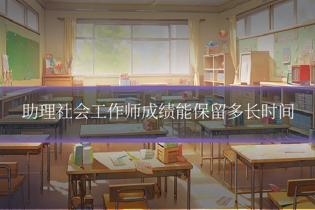 助理社会工作师成绩能保留多长时间