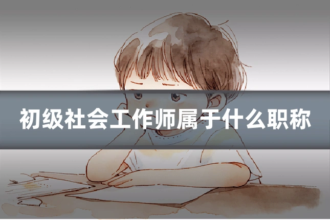 初级社会工作师属于什么职称