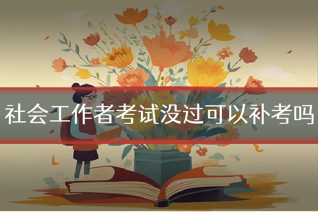 社会工作者考试没过可以补考吗