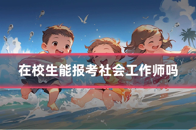 在校生能报考社会工作师吗