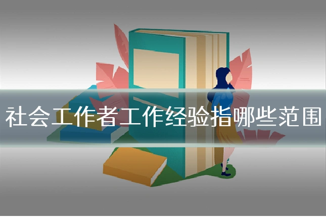 社会工作者工作经验指哪些范围