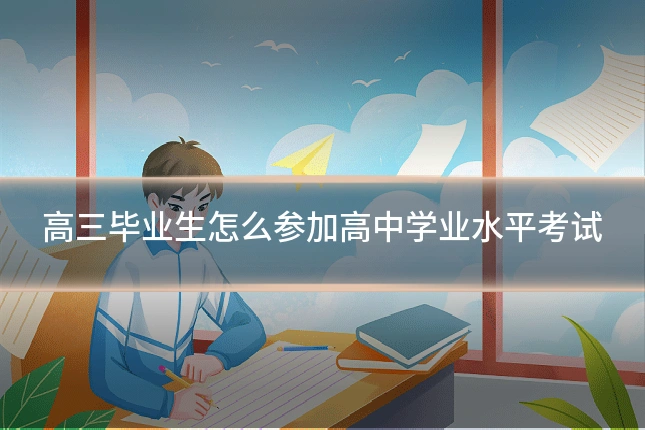 高三毕业生怎么参加高中学业水平考试