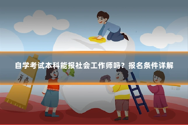 自学考试本科能报社会工作师吗？报名条件详解