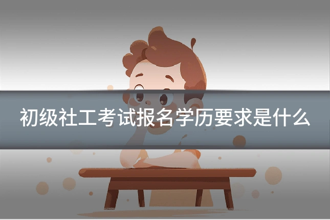 初级社工考试报名学历要求是什么