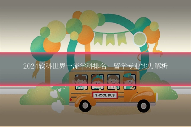 2024软科世界一流学科排名：留学专业实力解析