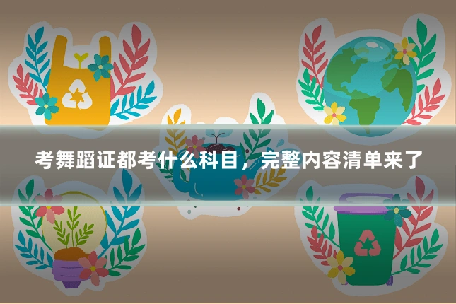 考舞蹈证都考什么科目，完整内容清单来了