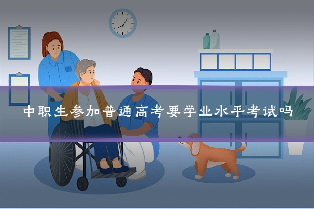 中职生参加普通高考要学业水平考试吗