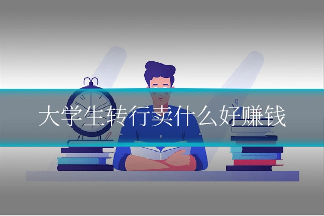 大学生转行卖什么好赚钱