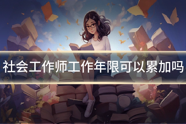 社会工作师工作年限可以累加吗