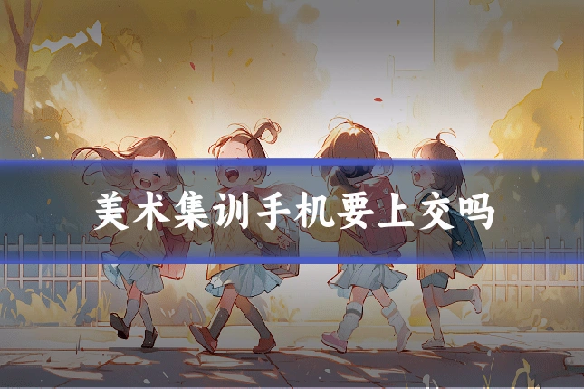 美术集训手机要上交吗