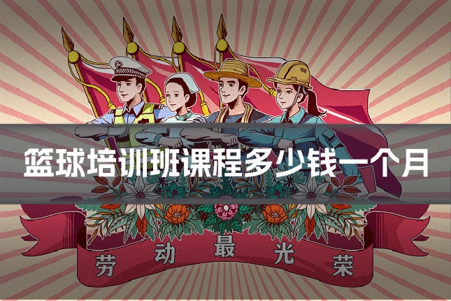 篮球培训班课程多少钱一个月